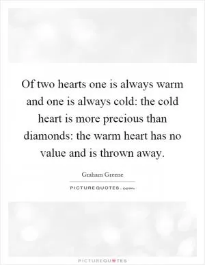 Of two hearts one is always warm and one is always cold: the cold heart is more precious than diamonds: the warm heart has no value and is thrown away Picture Quote #1