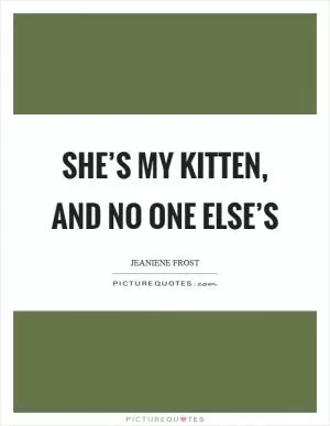 She’s my kitten, and no one else’s Picture Quote #1