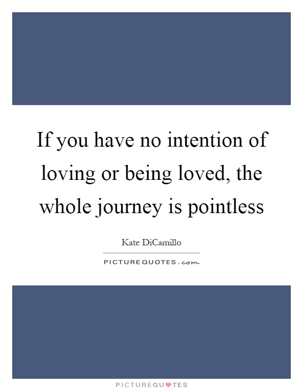 If you have no intention of loving or being loved, the whole journey is pointless Picture Quote #1