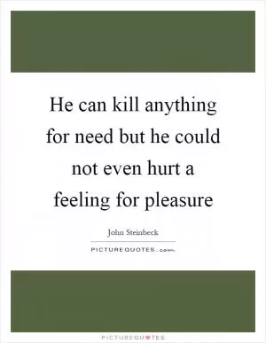 He can kill anything for need but he could not even hurt a feeling for pleasure Picture Quote #1
