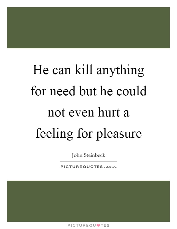 He can kill anything for need but he could not even hurt a feeling for pleasure Picture Quote #1