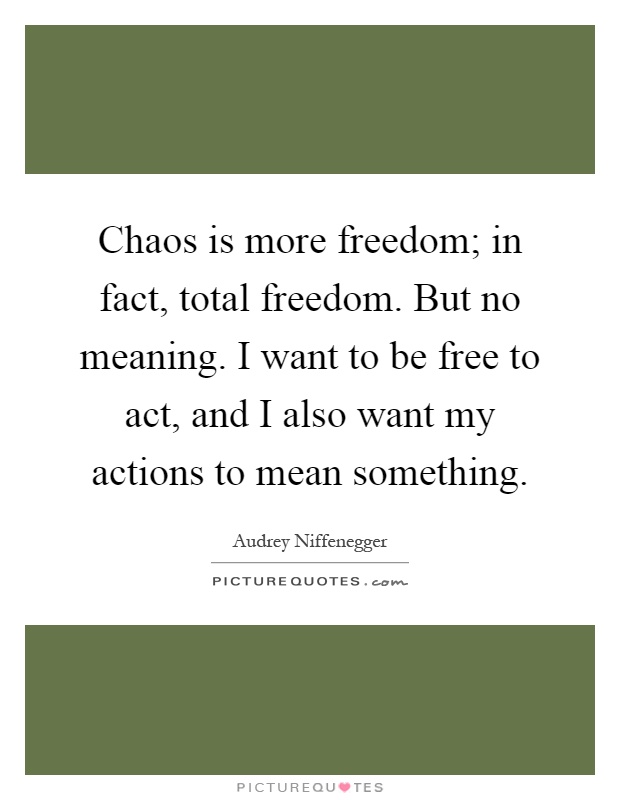Chaos is more freedom; in fact, total freedom. But no meaning. I want to be free to act, and I also want my actions to mean something Picture Quote #1