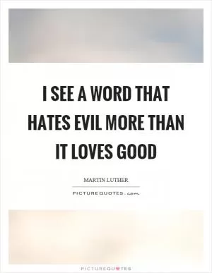 I see a word that hates evil more than it loves good Picture Quote #1