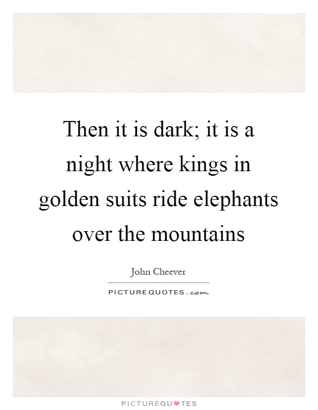 Then it is dark; it is a night where kings in golden suits ride elephants over the mountains Picture Quote #1