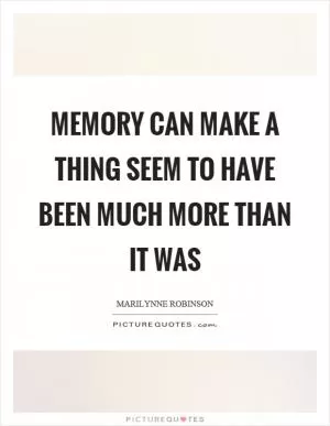 Memory can make a thing seem to have been much more than it was Picture Quote #1