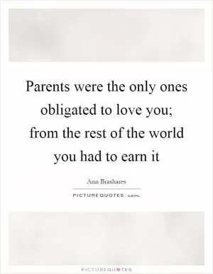 Parents were the only ones obligated to love you; from the rest of the world you had to earn it Picture Quote #1