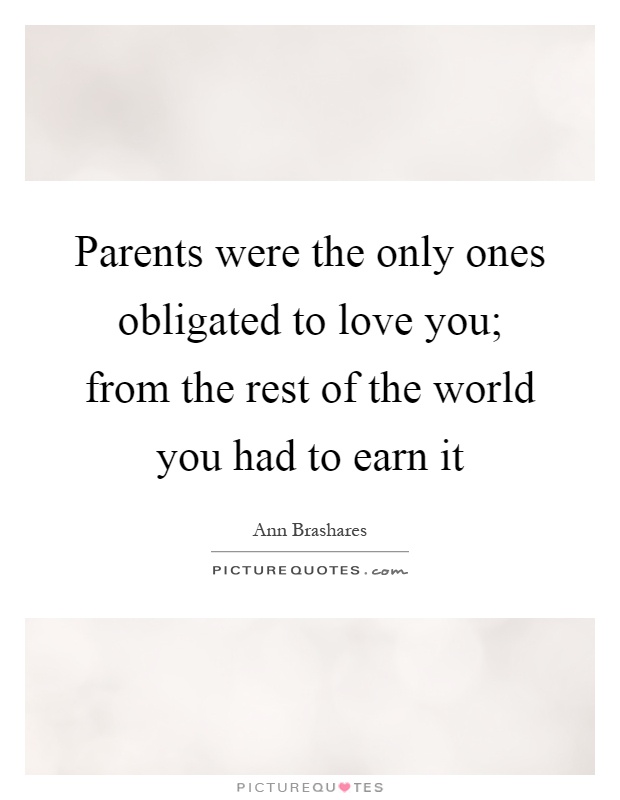 Parents were the only ones obligated to love you; from the rest of the world you had to earn it Picture Quote #1