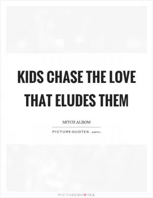 Kids chase the love that eludes them Picture Quote #1