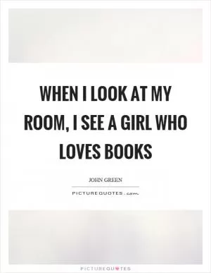 When I look at my room, I see a girl who loves books Picture Quote #1