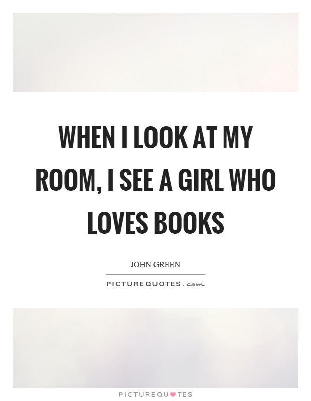 When I look at my room, I see a girl who loves books Picture Quote #1