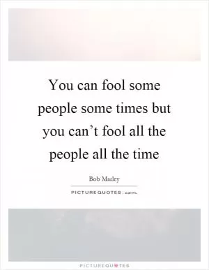 You can fool some people some times but you can’t fool all the people all the time Picture Quote #1
