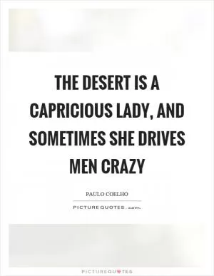 The desert is a capricious lady, and sometimes she drives men crazy Picture Quote #1