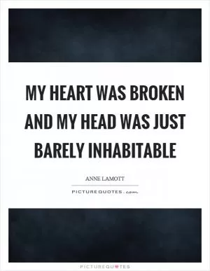 My heart was broken and my head was just barely inhabitable Picture Quote #1