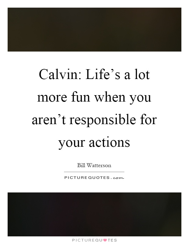 Calvin: Life's a lot more fun when you aren't responsible for your actions Picture Quote #1
