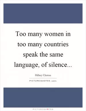 Too many women in too many countries speak the same language, of silence Picture Quote #1
