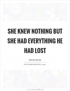 She knew nothing but she had everything he had lost Picture Quote #1