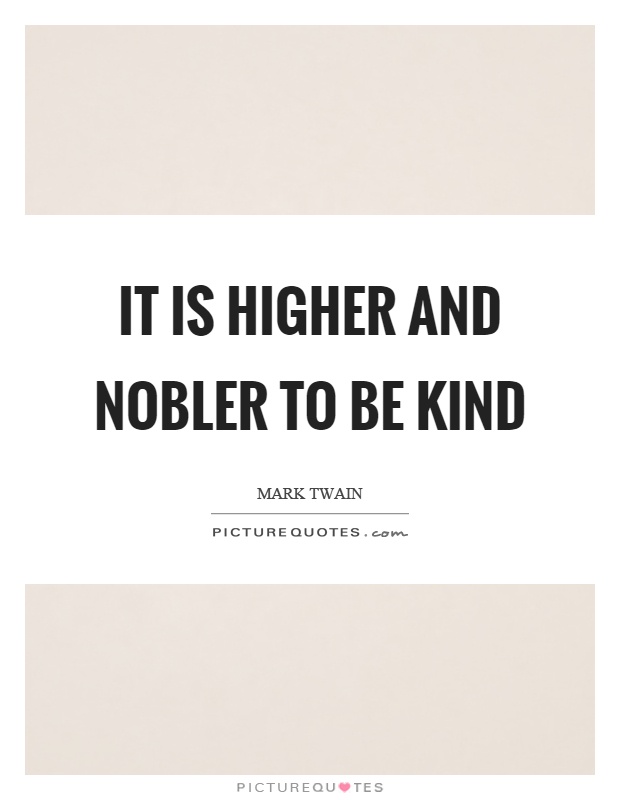 It is higher and nobler to be kind Picture Quote #1