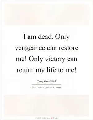 I am dead. Only vengeance can restore me! Only victory can return my life to me! Picture Quote #1