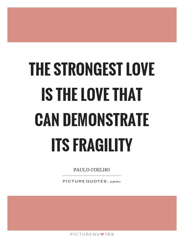 The strongest love is the love that can demonstrate its fragility Picture Quote #1