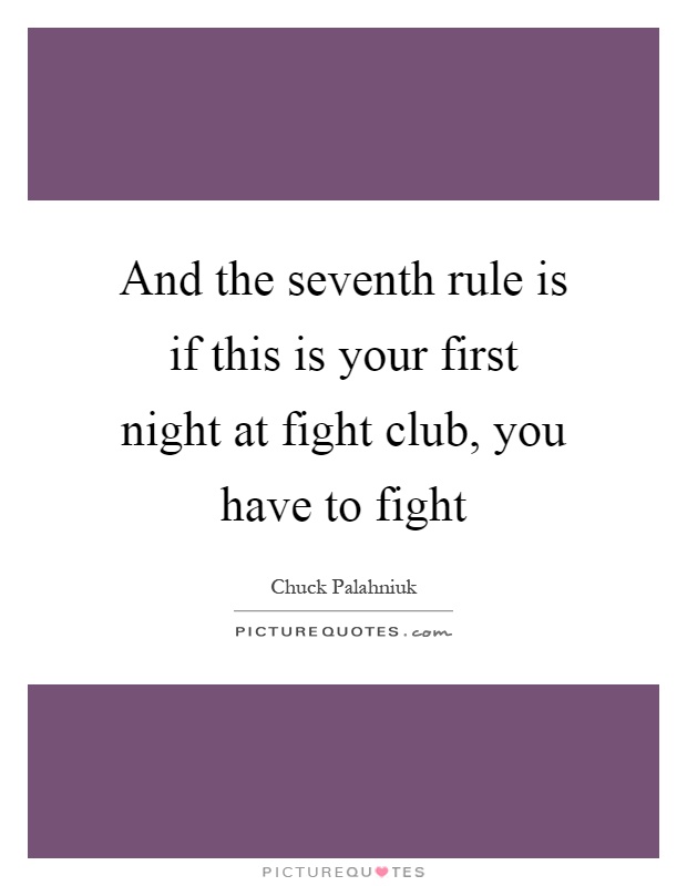And the seventh rule is if this is your first night at fight club, you have to fight Picture Quote #1