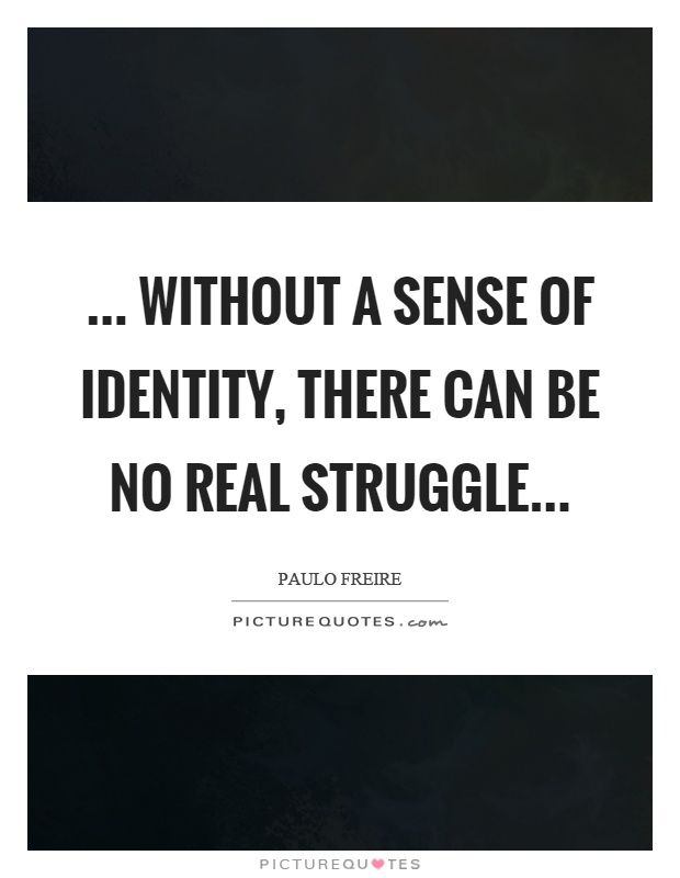 … Without a sense of identity, there can be no real struggle… Picture Quote #1