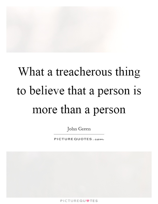 What a treacherous thing to believe that a person is more than a person Picture Quote #1