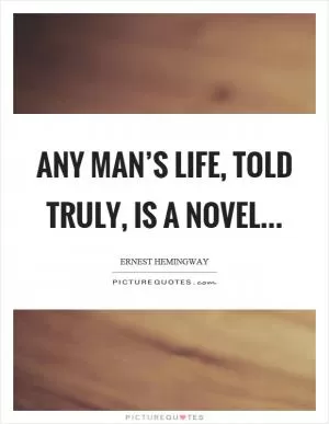 Any man’s life, told truly, is a novel Picture Quote #1