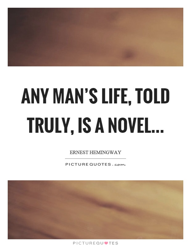 Any man's life, told truly, is a novel Picture Quote #1