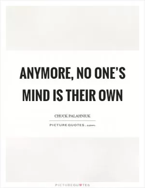 Anymore, no one’s mind is their own Picture Quote #1