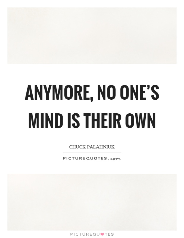 Anymore, no one's mind is their own Picture Quote #1