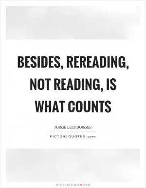 Besides, rereading, not reading, is what counts Picture Quote #1
