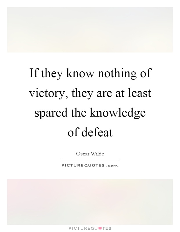 If they know nothing of victory, they are at least spared the knowledge of defeat Picture Quote #1