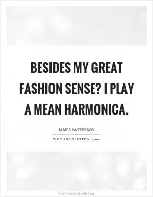 Besides my great fashion sense? I play a mean harmonica Picture Quote #1
