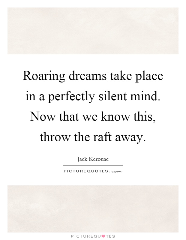 Roaring dreams take place in a perfectly silent mind. Now that we know this, throw the raft away Picture Quote #1