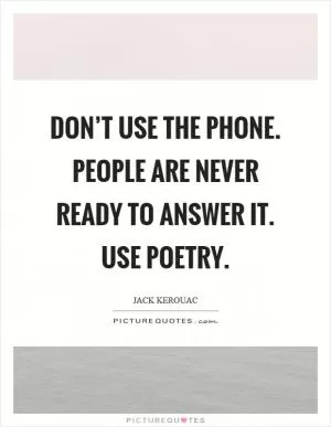 Don’t use the phone. People are never ready to answer it. Use poetry Picture Quote #1