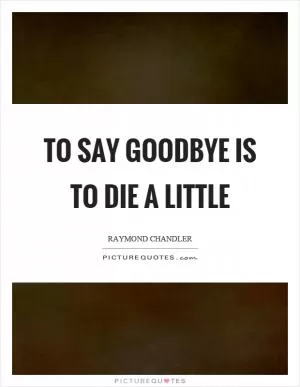 To say goodbye is to die a little Picture Quote #1