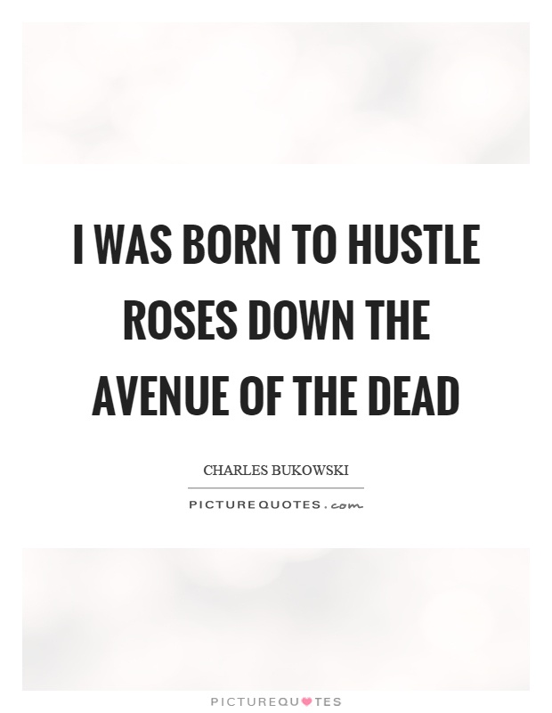 I was born to hustle roses down the avenue of the dead Picture Quote #1