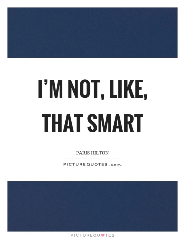 I'm not, like, that smart Picture Quote #1
