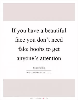 If you have a beautiful face you don’t need fake boobs to get anyone’s attention Picture Quote #1