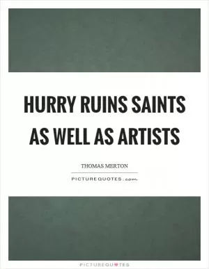 Hurry ruins saints as well as artists Picture Quote #1