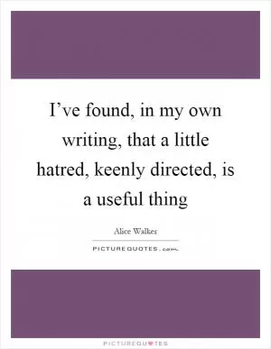I’ve found, in my own writing, that a little hatred, keenly directed, is a useful thing Picture Quote #1