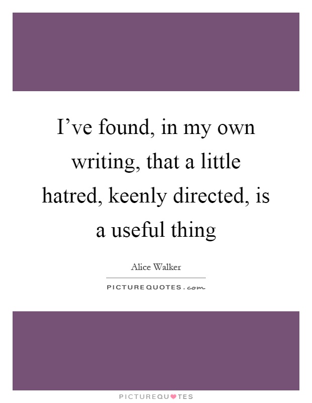 I've found, in my own writing, that a little hatred, keenly directed, is a useful thing Picture Quote #1