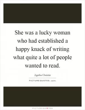 She was a lucky woman who had established a happy knack of writing what quite a lot of people wanted to read Picture Quote #1