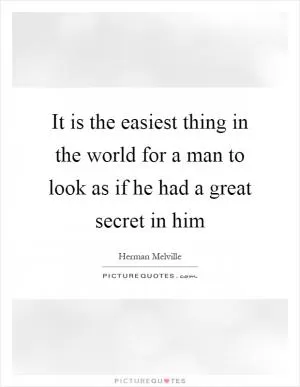 It is the easiest thing in the world for a man to look as if he had a great secret in him Picture Quote #1