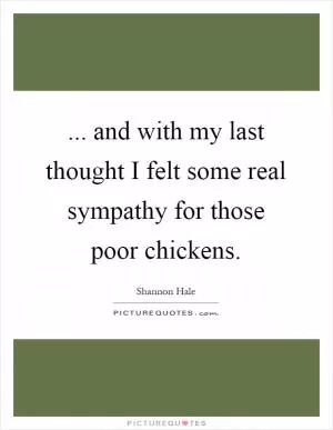 ... and with my last thought I felt some real sympathy for those poor chickens Picture Quote #1