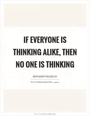 If everyone is thinking alike, then no one is thinking Picture Quote #1
