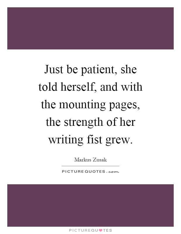 Just be patient, she told herself, and with the mounting pages, the strength of her writing fist grew Picture Quote #1