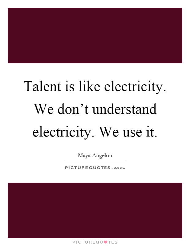 Talent is like electricity. We don't understand electricity. We use it Picture Quote #1