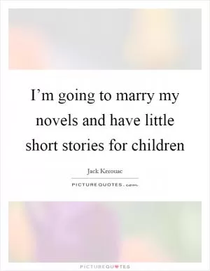 I’m going to marry my novels and have little short stories for children Picture Quote #1
