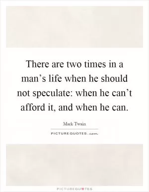 There are two times in a man’s life when he should not speculate: when he can’t afford it, and when he can Picture Quote #1
